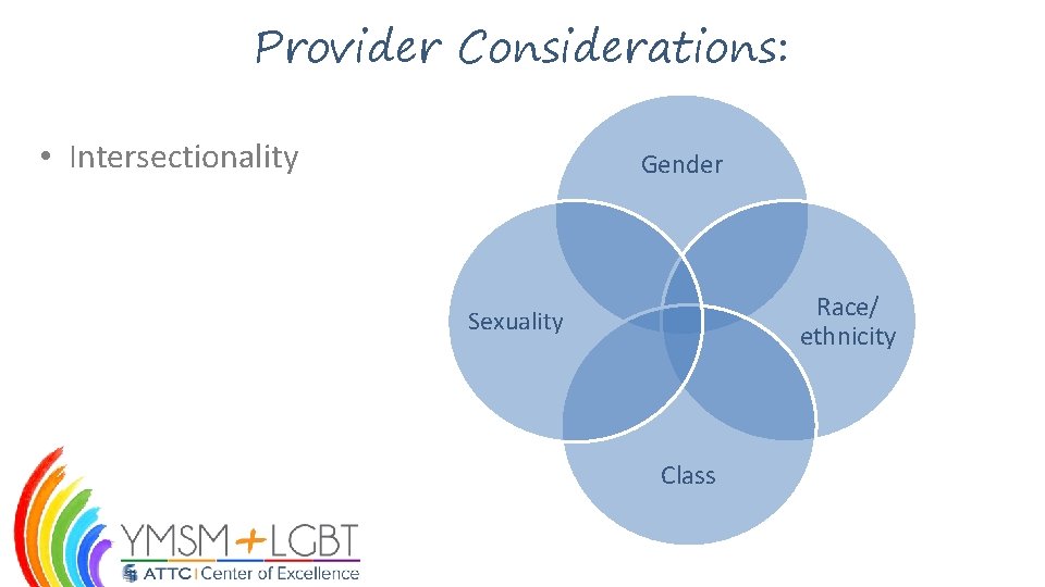 Provider Considerations: • Intersectionality Gender Race/ ethnicity Sexuality Class 