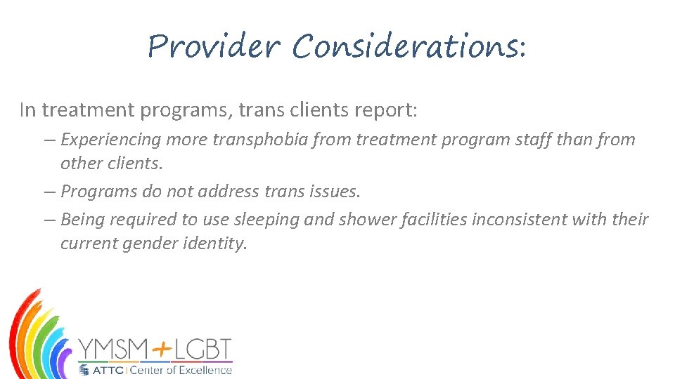 Provider Considerations: In treatment programs, trans clients report: – Experiencing more transphobia from treatment