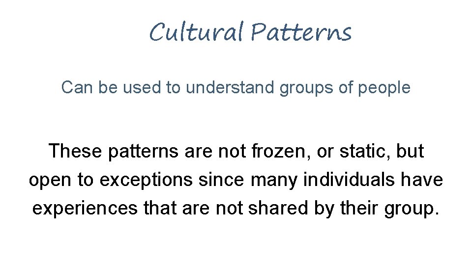 Cultural Patterns Can be used to understand groups of people These patterns are not