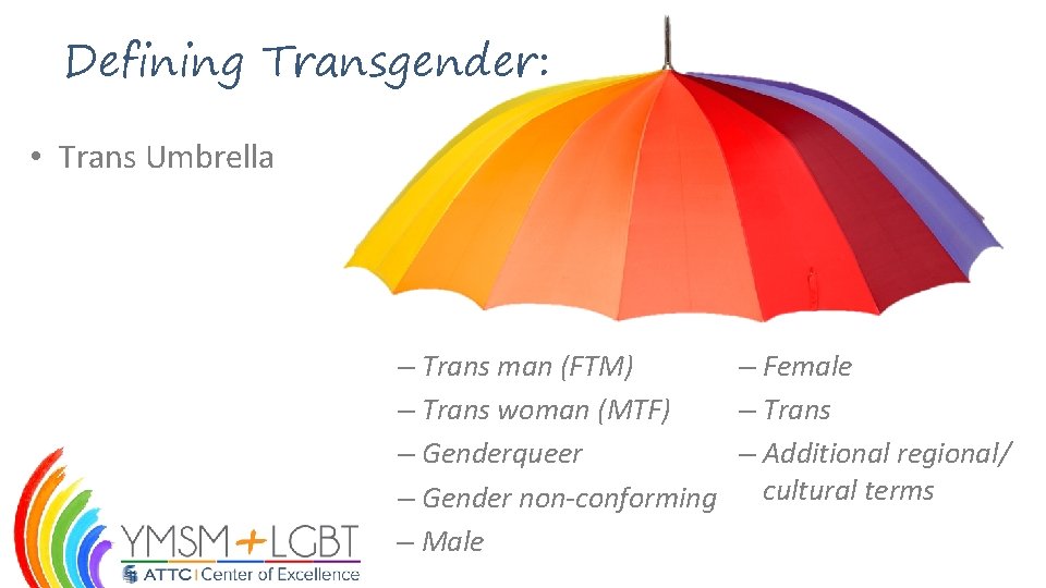 Defining Transgender: • Trans Umbrella – Trans man (FTM) – Female – Trans woman