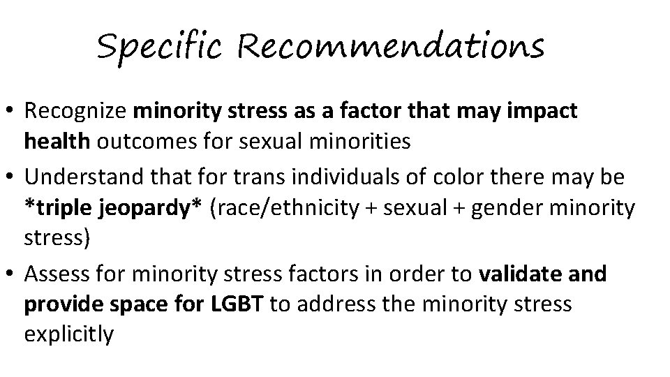 Specific Recommendations • Recognize minority stress as a factor that may impact health outcomes
