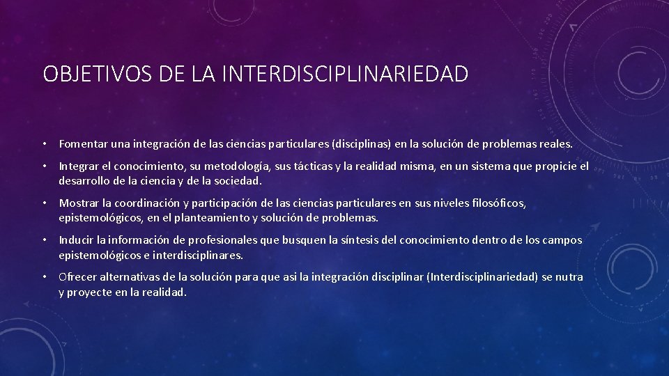OBJETIVOS DE LA INTERDISCIPLINARIEDAD • Fomentar una integración de las ciencias particulares (disciplinas) en