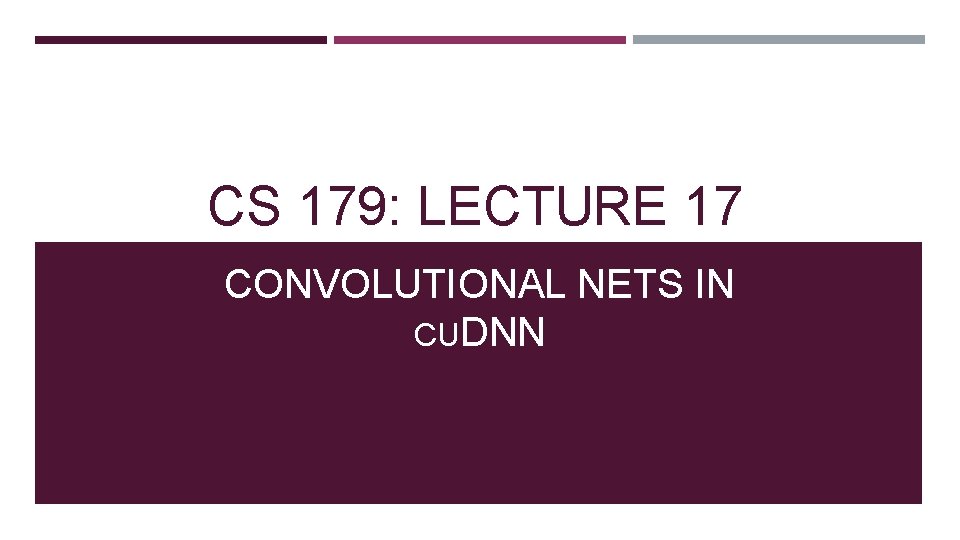 CS 179: LECTURE 17 CONVOLUTIONAL NETS IN CUDNN 