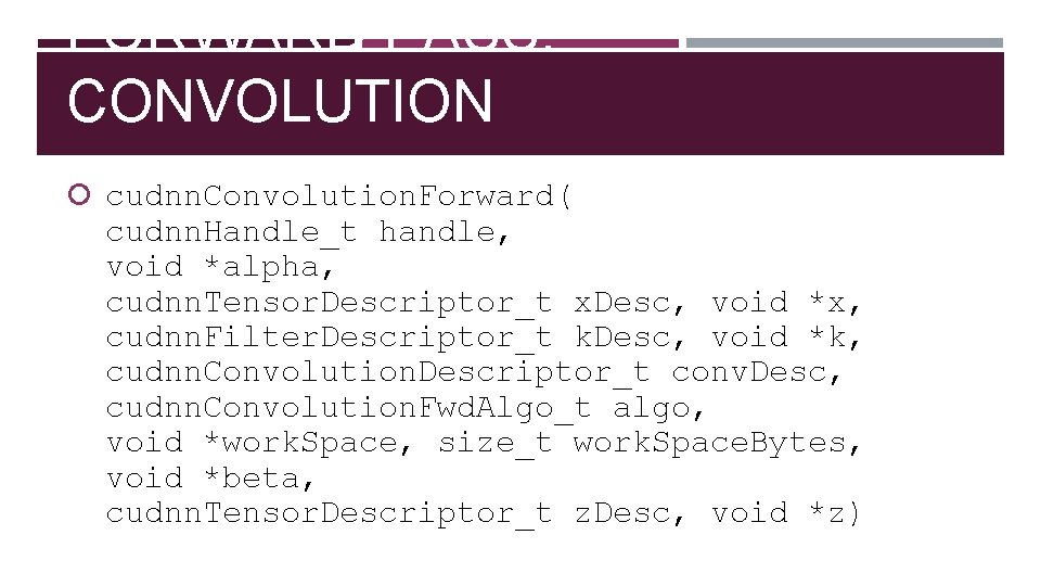 FORWARD PASS: CONVOLUTION cudnn. Convolution. Forward( cudnn. Handle_t handle, void *alpha, cudnn. Tensor. Descriptor_t