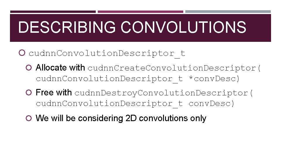 DESCRIBING CONVOLUTIONS cudnn. Convolution. Descriptor_t Allocate with cudnn. Create. Convolution. Descriptor( cudnn. Convolution. Descriptor_t
