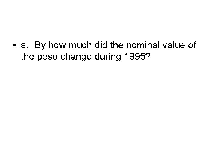  • a. By how much did the nominal value of the peso change