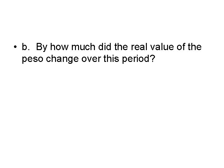  • b. By how much did the real value of the peso change
