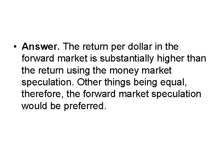  • Answer. The return per dollar in the forward market is substantially higher