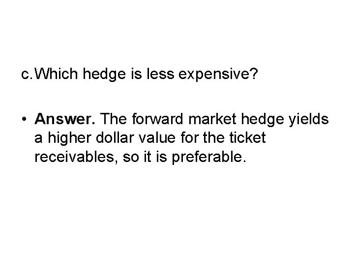 c. Which hedge is less expensive? • Answer. The forward market hedge yields a