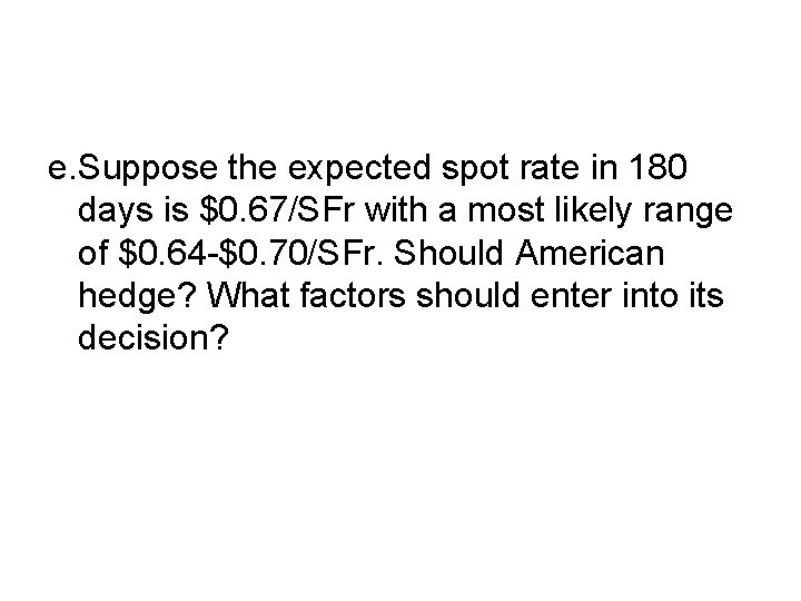 e. Suppose the expected spot rate in 180 days is $0. 67/SFr with a
