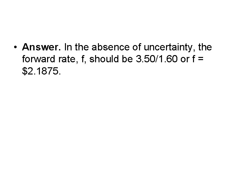  • Answer. In the absence of uncertainty, the forward rate, f, should be