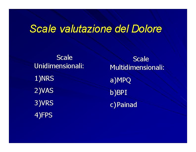 Scale valutazione del Dolore Scale Unidimensionali: Scale Multidimensionali: 1)NRS a)MPQ 2)VAS b)BPI 3)VRS c) Scale valutazione del Dolore Scale Unidimensionali: Scale Multidimensionali: 1)NRS a)MPQ 2)VAS b)BPI 3)VRS c)