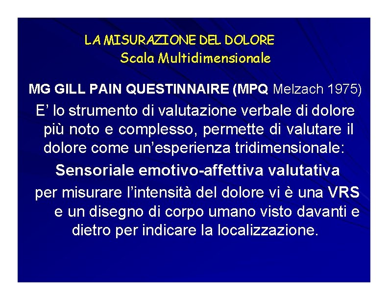 LA MISURAZIONE DEL DOLORE Scala Multidimensionale MG GILL PAIN QUESTINNAIRE (MPQ Melzach 1975) E’ LA MISURAZIONE DEL DOLORE Scala Multidimensionale MG GILL PAIN QUESTINNAIRE (MPQ Melzach 1975) E’