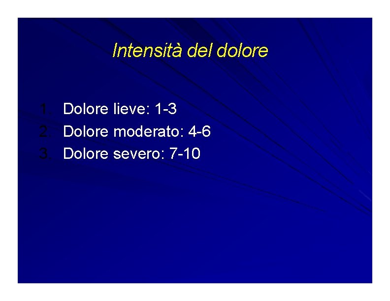 Intensità del dolore 1. Dolore lieve: 1 -3 2. Dolore moderato: 4 -6 3.