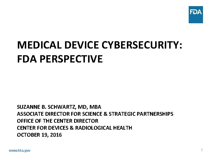 MEDICAL DEVICE CYBERSECURITY: FDA PERSPECTIVE SUZANNE B. SCHWARTZ, MD, MBA ASSOCIATE DIRECTOR FOR SCIENCE