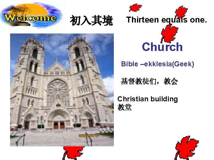  初入其境 Thirteen equals one. Church Bible –ekklesia(Geek) 基督教徒们，教会 Christian building 教堂 