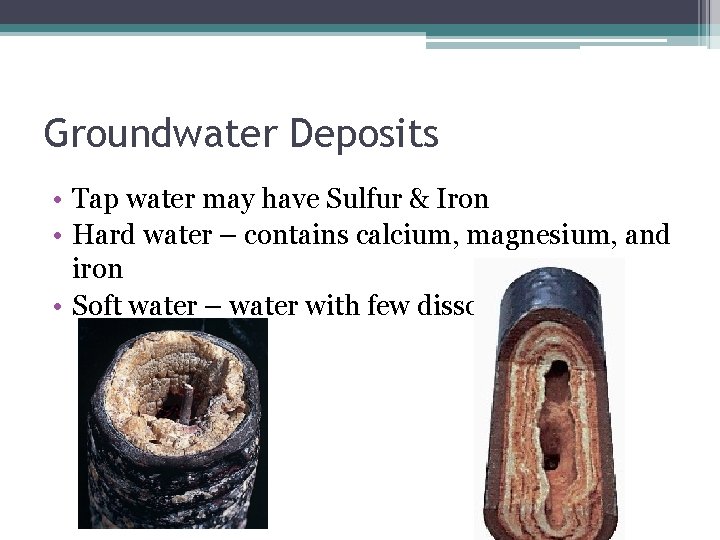 Groundwater Deposits • Tap water may have Sulfur & Iron • Hard water –