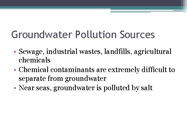 Groundwater Pollution Sources • Sewage, industrial wastes, landfills, agricultural chemicals • Chemical contaminants are