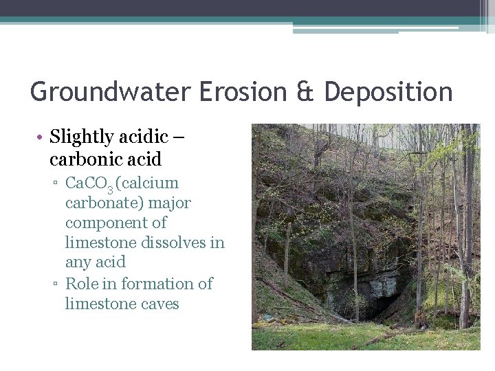 Groundwater Erosion & Deposition • Slightly acidic – carbonic acid ▫ Ca. CO 3