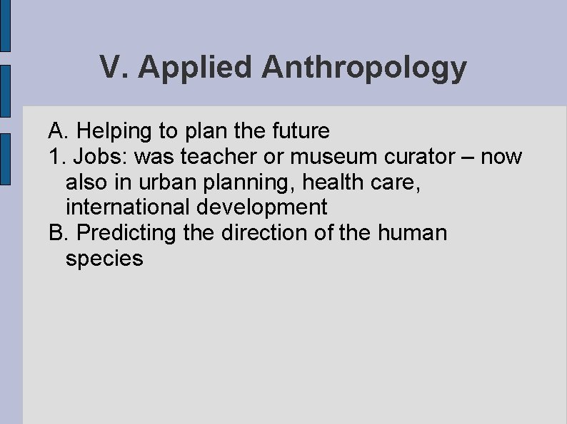 V. Applied Anthropology A. Helping to plan the future 1. Jobs: was teacher or