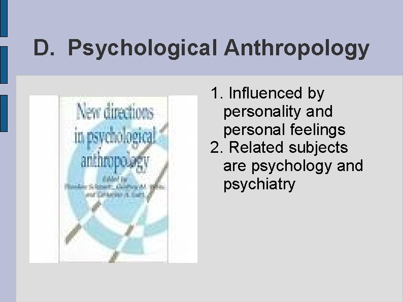 D. Psychological Anthropology 1. Influenced by personality and personal feelings 2. Related subjects are