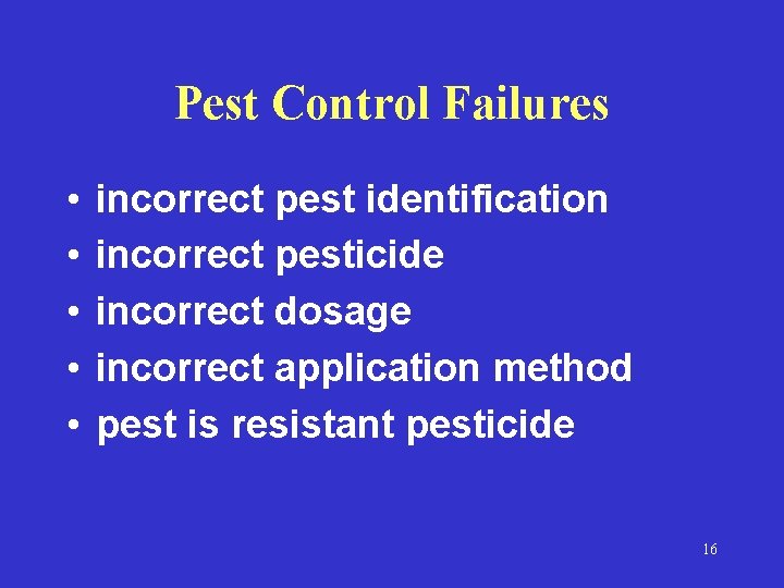 Pest Control Failures • • • incorrect pest identification incorrect pesticide incorrect dosage incorrect