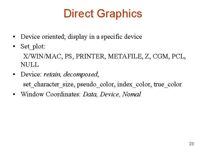 Direct Graphics • Device oriented; display in a specific device • Set_plot: X/WIN/MAC, PS,