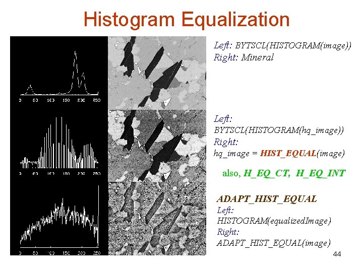 Histogram Equalization Left: BYTSCL(HISTOGRAM(image)) Right: Mineral Left: BYTSCL(HISTOGRAM(hq_image)) Right: hq_image = HIST_EQUAL(image) also, H_EQ_CT,