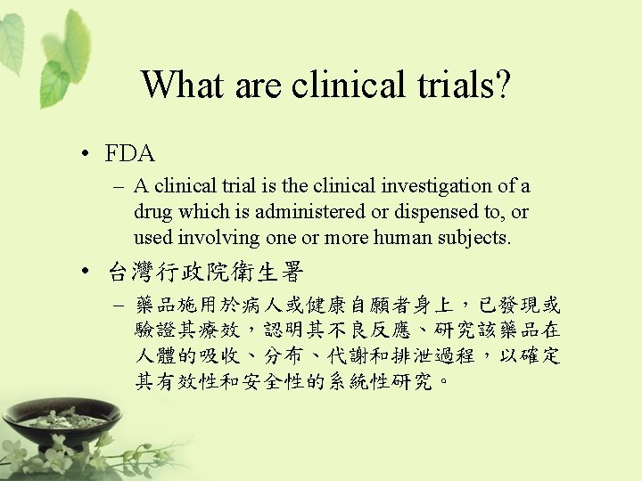 What are clinical trials? • FDA – A clinical trial is the clinical investigation
