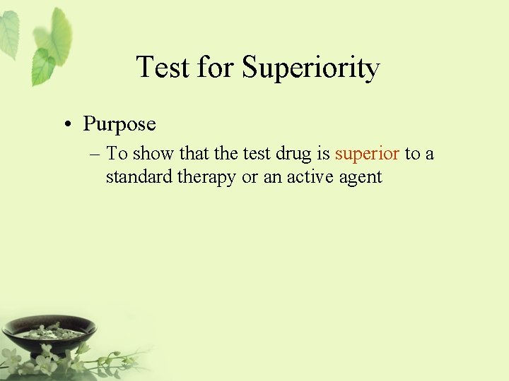 Test for Superiority • Purpose – To show that the test drug is superior
