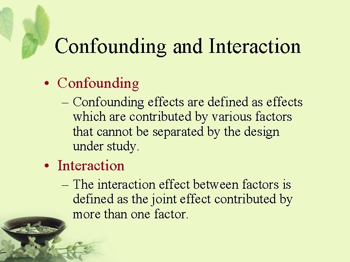 Confounding and Interaction • Confounding – Confounding effects are defined as effects which are