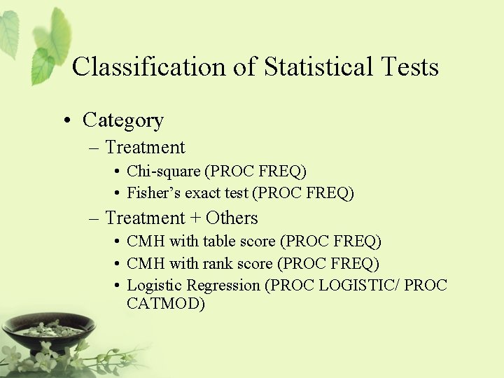 Classification of Statistical Tests • Category – Treatment • Chi-square (PROC FREQ) • Fisher’s