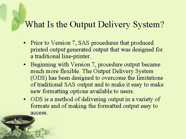 What Is the Output Delivery System? • Prior to Version 7, SAS procedures that