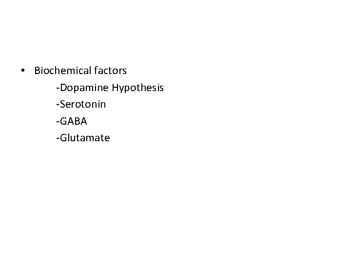  • Biochemical factors -Dopamine Hypothesis -Serotonin -GABA -Glutamate 