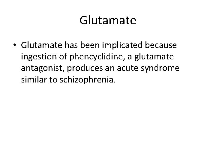 Glutamate • Glutamate has been implicated because ingestion of phencyclidine, a glutamate antagonist, produces