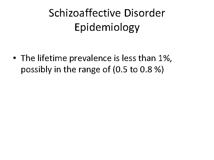 Schizoaffective Disorder Epidemiology • The lifetime prevalence is less than 1%, possibly in the