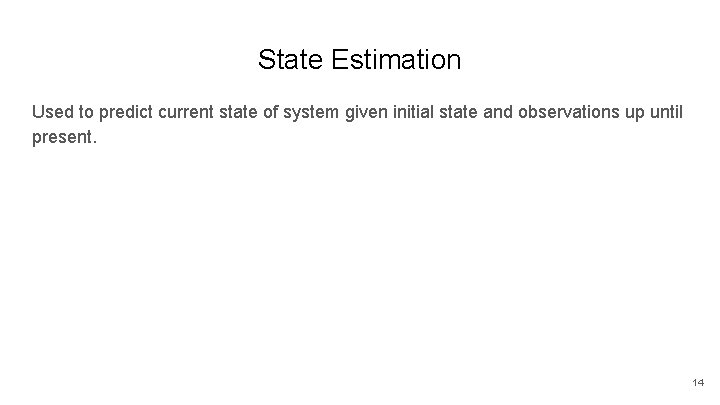 State Estimation Used to predict current state of system given initial state and observations