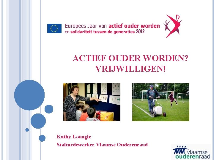 ACTIEF OUDER WORDEN? VRIJWILLIGEN! Kathy Louagie Stafmedewerker Vlaamse Ouderenraad 