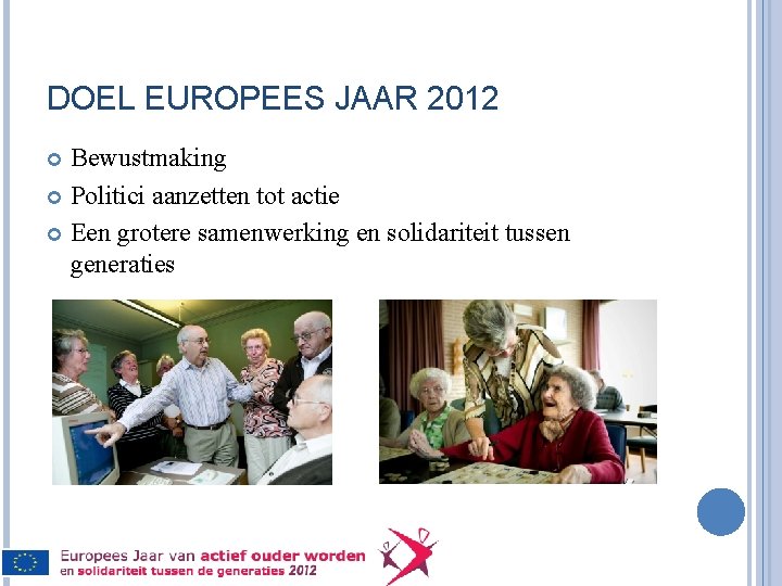 DOEL EUROPEES JAAR 2012 Bewustmaking Politici aanzetten tot actie Een grotere samenwerking en solidariteit