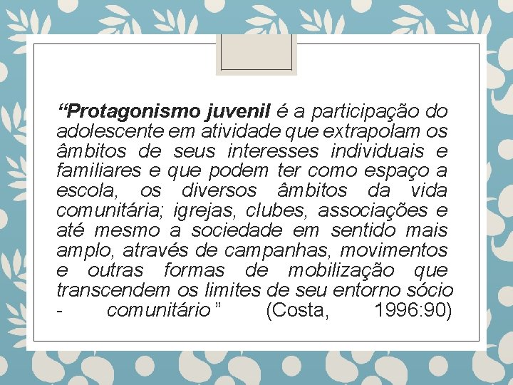 “Protagonismo juvenil é a participação do adolescente em atividade que extrapolam os âmbitos de