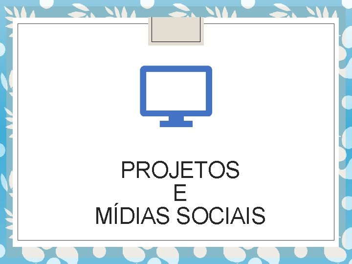 PROJETOS E MÍDIAS SOCIAIS 