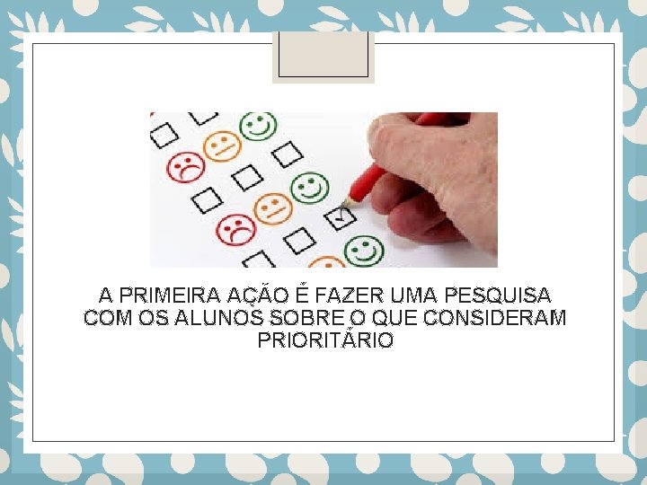 A PRIMEIRA AÇÃO É FAZER UMA PESQUISA COM OS ALUNOS SOBRE O QUE CONSIDERAM