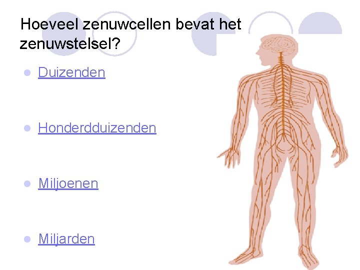 Hoeveel zenuwcellen bevat het zenuwstelsel? l Duizenden l Honderdduizenden l Miljoenen l Miljarden 