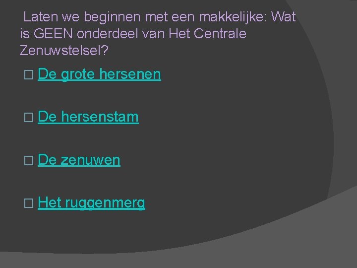 Laten we beginnen met een makkelijke: Wat is GEEN onderdeel van Het Centrale Zenuwstelsel? Laten we beginnen met een makkelijke: Wat is GEEN onderdeel van Het Centrale Zenuwstelsel?