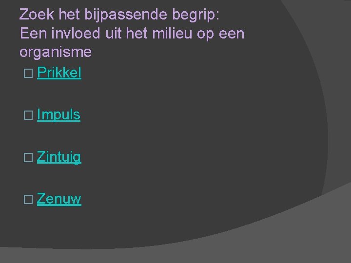 Zoek het bijpassende begrip: Een invloed uit het milieu op een organisme � Prikkel Zoek het bijpassende begrip: Een invloed uit het milieu op een organisme � Prikkel