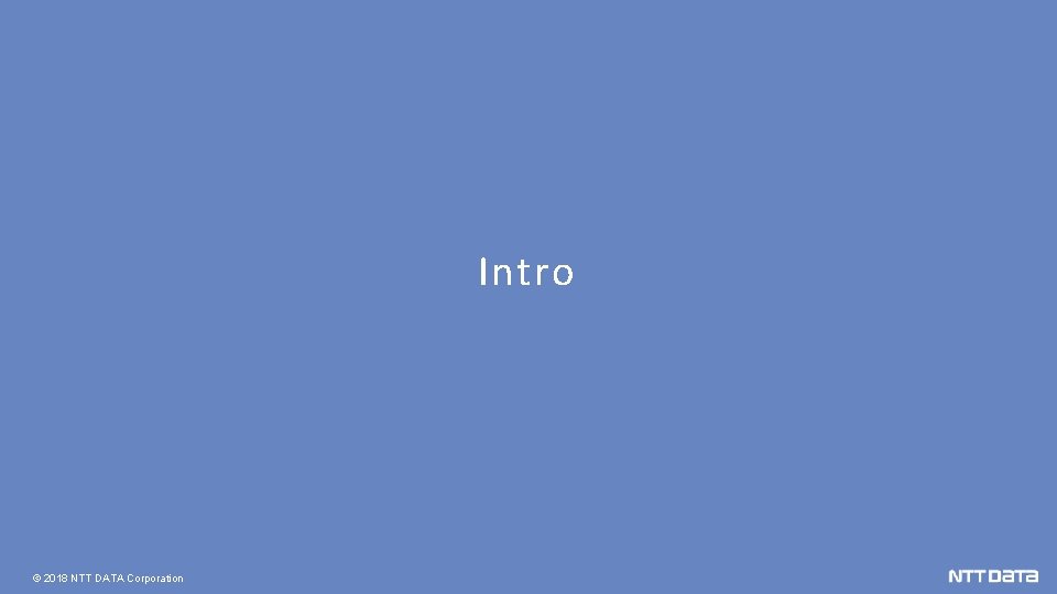 Intro © 2018 NTT DATA Corporation 
