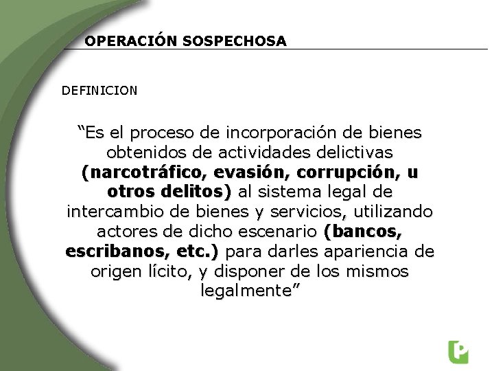 OPERACIÓN SOSPECHOSA DEFINICION “Es el proceso de incorporación de bienes obtenidos de actividades delictivas