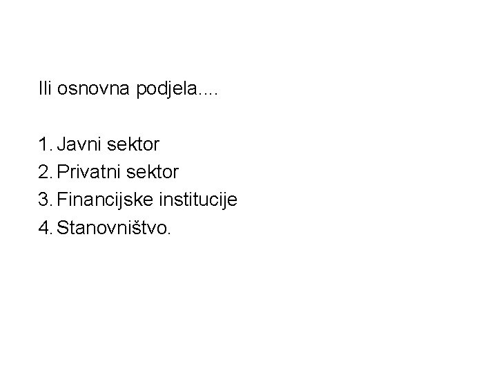 Ili osnovna podjela. . 1. Javni sektor 2. Privatni sektor 3. Financijske institucije 4.