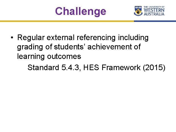 Challenge • Regular external referencing including grading of students’ achievement of learning outcomes Standard