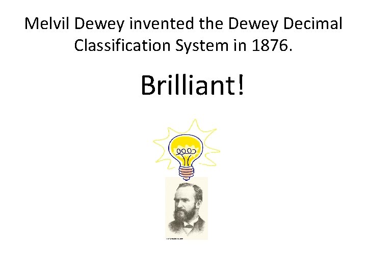 Melvil Dewey invented the Dewey Decimal Classification System in 1876. Brilliant! 